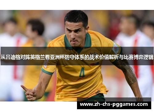 从吕迪格对阵英格兰看亚洲杯防守体系的战术价值解析与比赛博弈逻辑