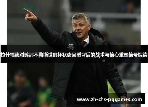 拉什福德对阵那不勒斯世俱杯状态回暖背后的战术与信心重塑信号解读