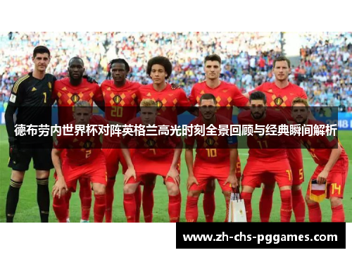 德布劳内世界杯对阵英格兰高光时刻全景回顾与经典瞬间解析
