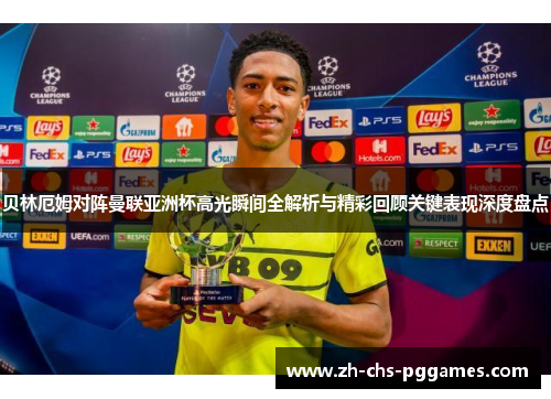 贝林厄姆对阵曼联亚洲杯高光瞬间全解析与精彩回顾关键表现深度盘点 贝林厄姆对阵曼联亚洲杯高光瞬间全解析与精彩回顾关键表现深度盘点