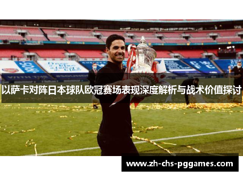 以萨卡对阵日本球队欧冠赛场表现深度解析与战术价值探讨 以萨卡对阵日本球队欧冠赛场表现深度解析与战术价值探讨