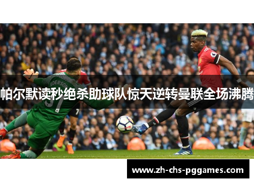 帕尔默读秒绝杀助球队惊天逆转曼联全场沸腾