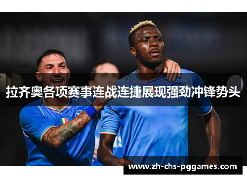 拉齐奥各项赛事连战连捷展现强劲冲锋势头 拉齐奥各项赛事连战连捷展现强劲冲锋势头