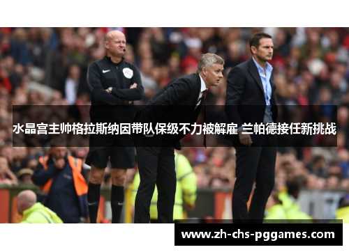 水晶宫主帅格拉斯纳因带队保级不力被解雇 兰帕德接任新挑战