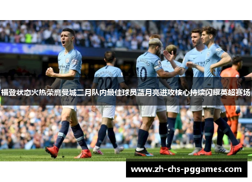 福登状态火热荣膺曼城二月队内最佳球员蓝月亮进攻核心持续闪耀英超赛场 福登状态火热荣膺曼城二月队内最佳球员蓝月亮进攻核心持续闪耀英超赛场