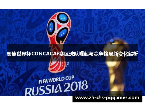 聚焦世界杯CONCACAF赛区球队崛起与竞争格局新变化解析