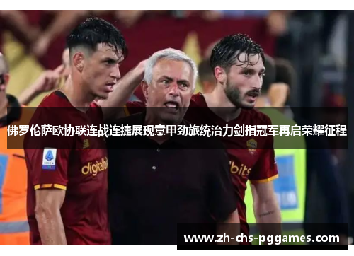 佛罗伦萨欧协联连战连捷展现意甲劲旅统治力剑指冠军再启荣耀征程