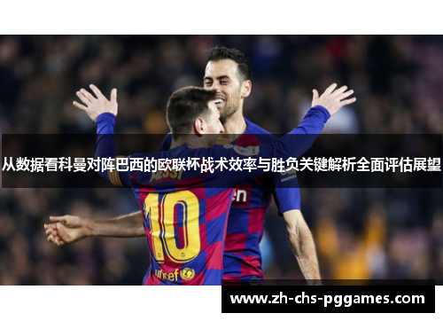 从数据看科曼对阵巴西的欧联杯战术效率与胜负关键解析全面评估展望
