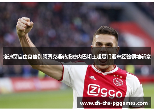 塔迪奇自由身告别阿贾克斯转投费内巴切土超豪门迎来经验领袖新章 塔迪奇自由身告别阿贾克斯转投费内巴切土超豪门迎来经验领袖新章