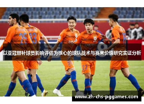 以亚冠替补球员影响评估为核心的球队战术与赛果价值研究实证分析