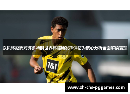 以贝林厄姆对阵多特时世界杯临场发挥评估为核心分析全面解读表现