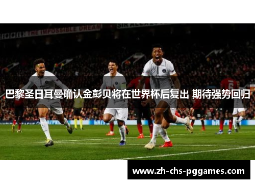巴黎圣日耳曼确认金彭贝将在世界杯后复出 期待强势回归