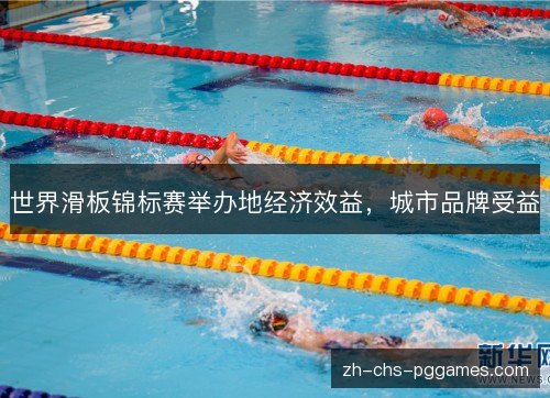 世界滑板锦标赛举办地经济效益,城市品牌受益 世界滑板锦标赛举办地经济效益,城市品牌受益